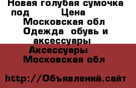 Новая голубая сумочка под Chloe › Цена ­ 2 300 - Московская обл. Одежда, обувь и аксессуары » Аксессуары   . Московская обл.